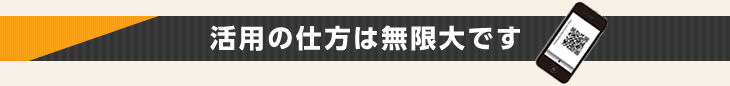 活用の仕方は無限大です！